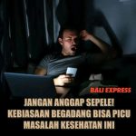 Info kesehatan : Sering Begadang? Ini Dampaknya bagi Tubuh yang Perlu Disadari